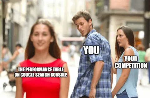 Distracted boyfriend meme: you looking at the Google Search Console performance table instead of your competition