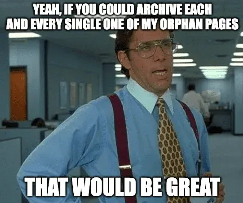 Office Space Bill Lumbergh meme: yeah, if you could archive each and every single one of my orphan pages, that would be great