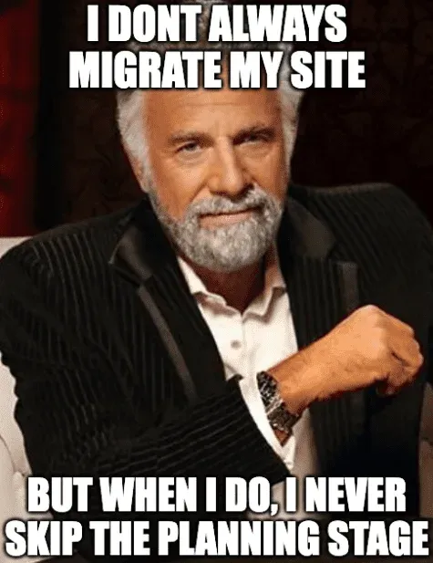 Most Interesting Man meme: I don't always migrate my site, but when I do, I never skip the planning stage