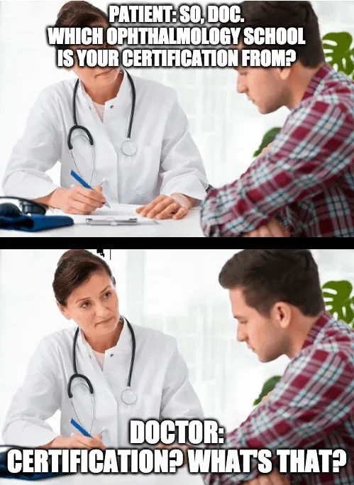 Meme: a patient asking which ophthalmology school the doctor trained at, and the doctor asking certification, what's that?