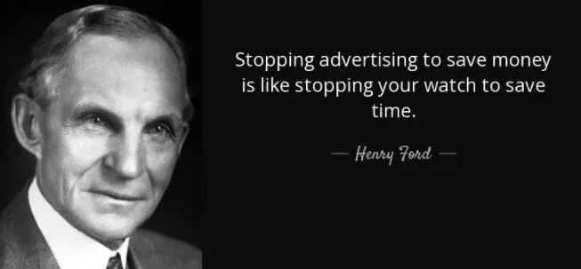 Henry Ford quote: stopping advertising to save money is like stopping your watch to save time