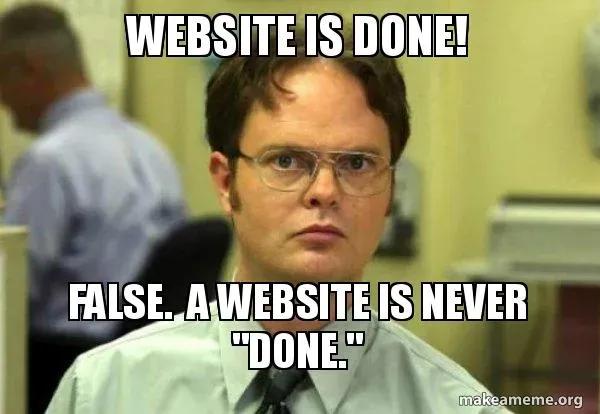 Dwight Schrute meme: website is done! False. A website is never done.